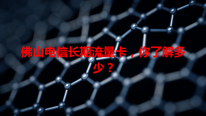 佛山电信长期流量卡,你了解多少?