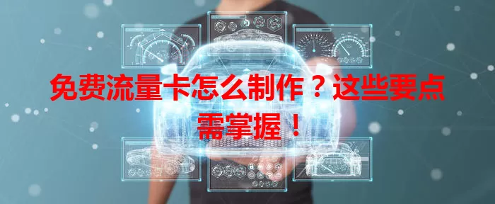 免费流量卡怎么制作?这些要点需掌握!
