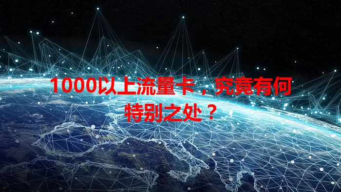 1000以上流量卡,究竟有何特别之处?