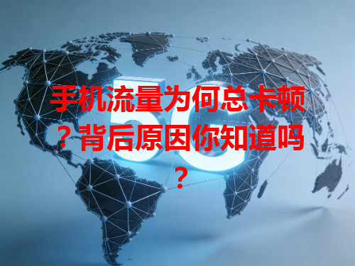 手机流量为何总卡顿？背后原因你知道吗？