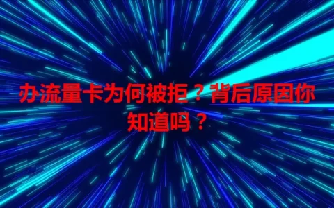 办流量卡为何被拒？背后原因你知道吗？