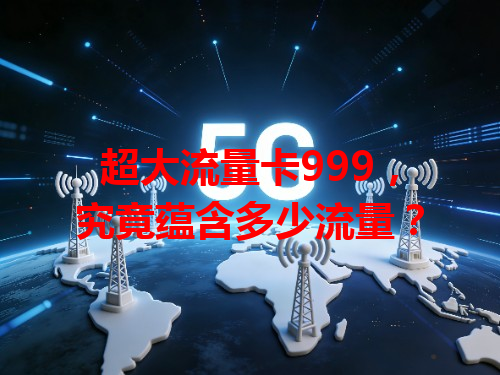 超大流量卡999，究竟蕴含多少流量？