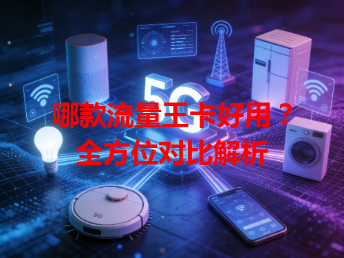 哪款流量王卡好用？全方位对比解析