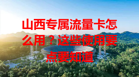 山西专属流量卡怎么用？这些使用要点要知道