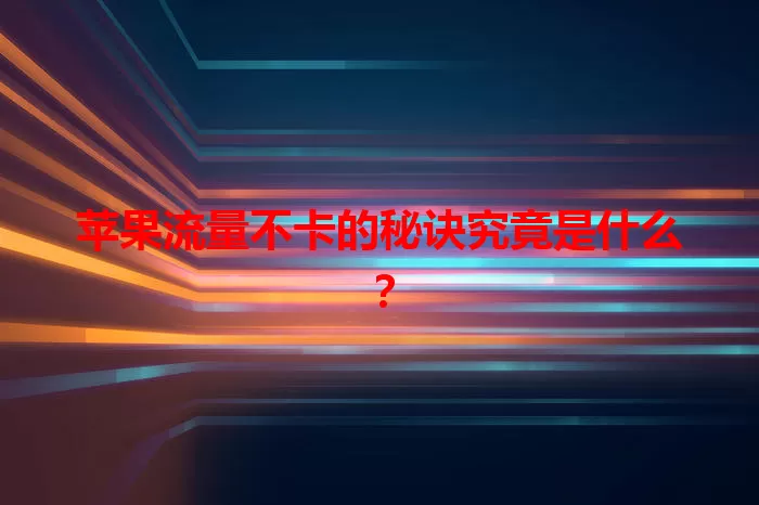 苹果流量不卡的秘诀究竟是什么?
