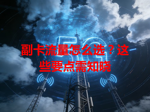 副卡流量怎么选？这些要点需知晓