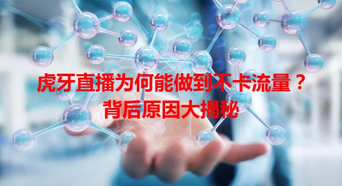 虎牙直播为何能做到不卡流量?背后原因大揭秘