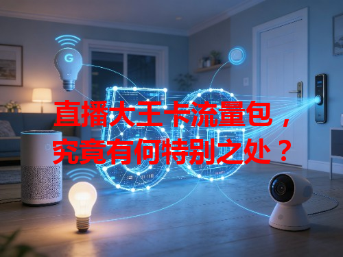 直播大王卡流量包，究竟有何特别之处？