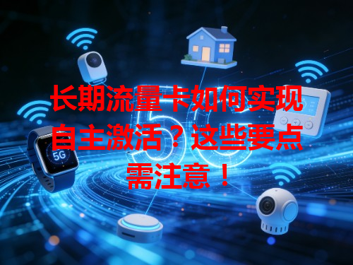 长期流量卡如何实现自主激活？这些要点需注意！