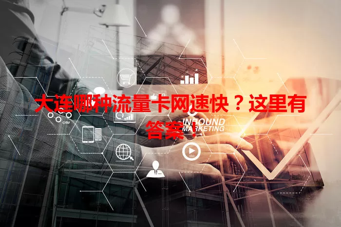 大连哪种流量卡网速快?这里有答案!