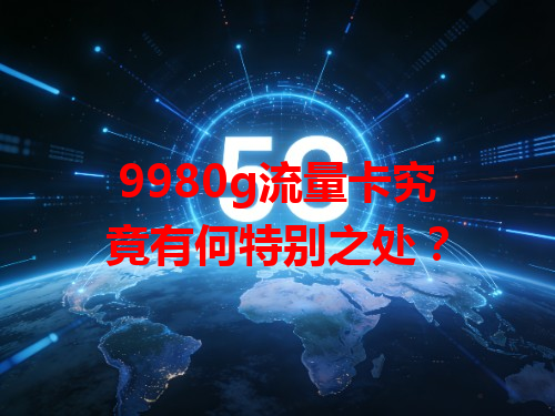 9980g流量卡究竟有何特别之处？