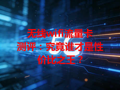 无线wifi流量卡测评：究竟谁才是性价比之王？