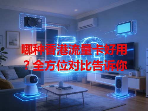 哪种香港流量卡好用？全方位对比告诉你