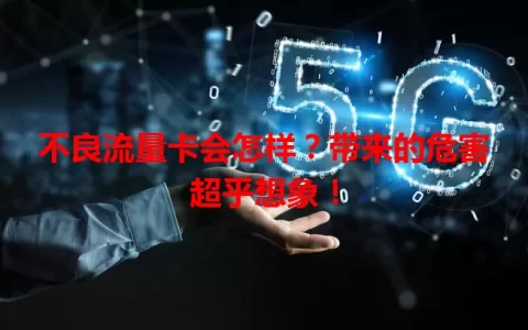 不良流量卡会怎样？带来的危害超乎想象！