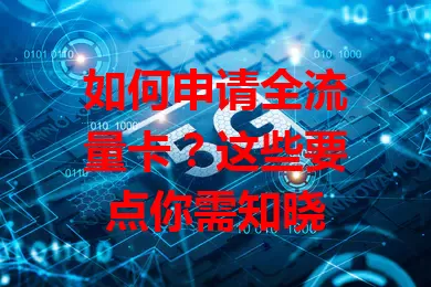 如何申请全流量卡?这些要点你需知晓