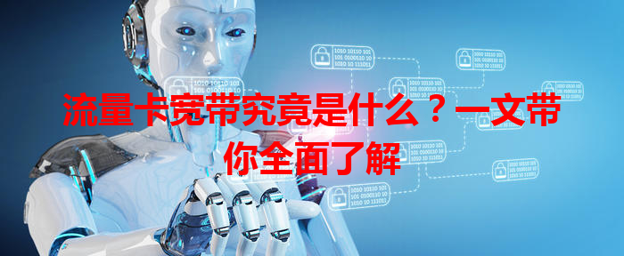 流量卡宽带究竟是什么？一文带你全面了解