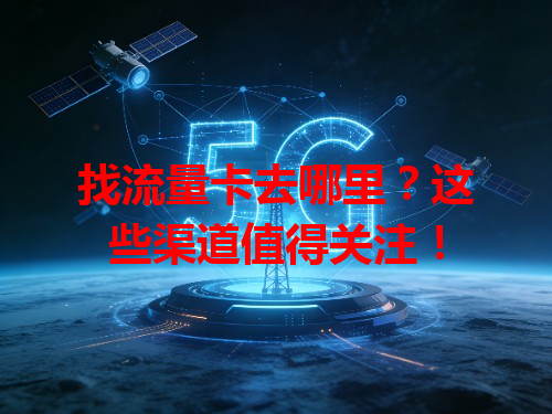 找流量卡去哪里？这些渠道值得关注！