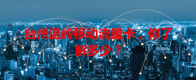 台州温岭移动流量卡,你了解多少?