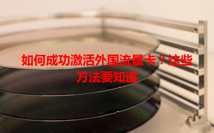如何成功激活外国流量卡？这些方法要知道