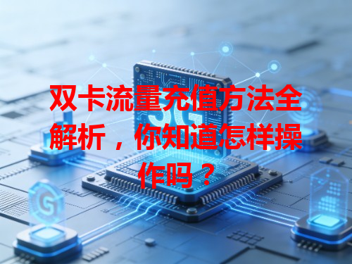 双卡流量充值方法全解析，你知道怎样操作吗？
