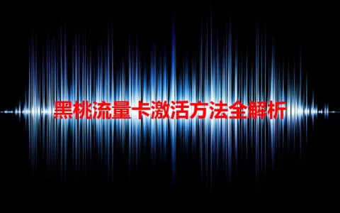 黑桃流量卡激活方法全解析