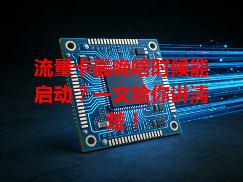 流量卡最晚啥时候能启动？一文给你讲清楚！