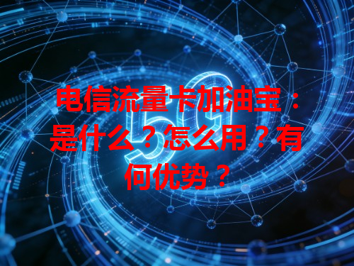 电信流量卡加油宝：是什么？怎么用？有何优势？