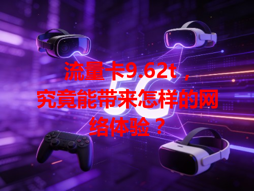 流量卡9.62t，究竟能带来怎样的网络体验？