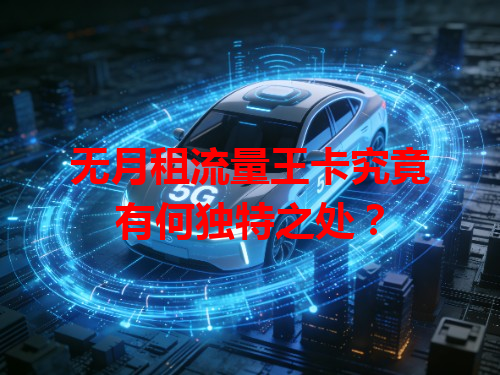无月租流量王卡究竟有何独特之处？