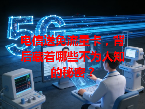 电信送免流量卡，背后藏着哪些不为人知的秘密？