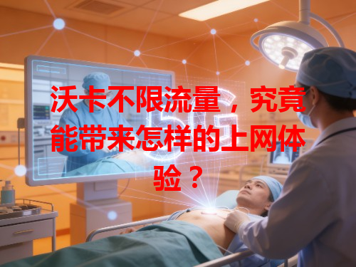 沃卡不限流量，究竟能带来怎样的上网体验？