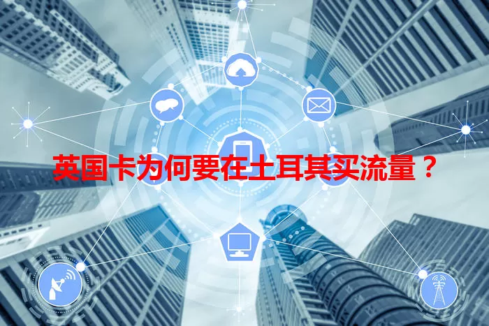 英国卡为何要在土耳其买流量?
