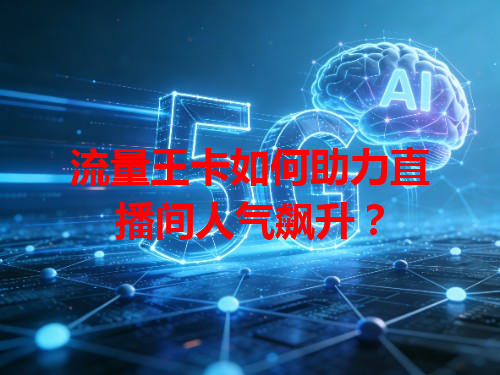 流量王卡如何助力直播间人气飙升？