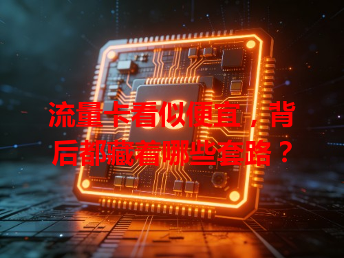 流量卡看似便宜，背后都藏着哪些套路？