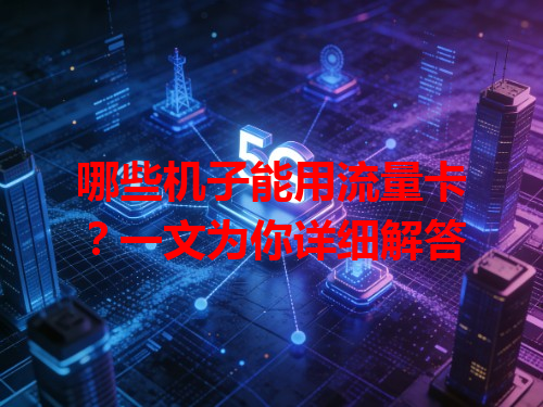 哪些机子能用流量卡？一文为你详细解答