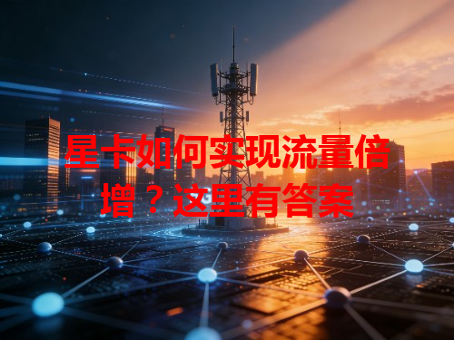 星卡如何实现流量倍增？这里有答案