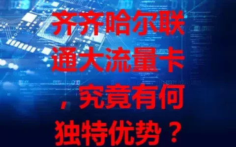 齐齐哈尔联通大流量卡，究竟有何独特优势？