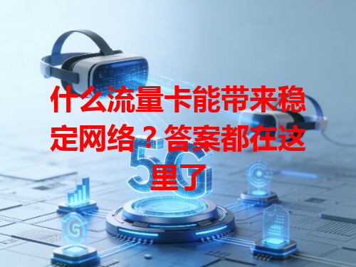什么流量卡能带来稳定网络？答案都在这里了