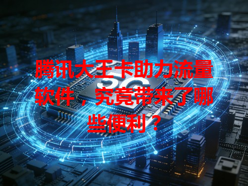腾讯大王卡助力流量软件，究竟带来了哪些便利？