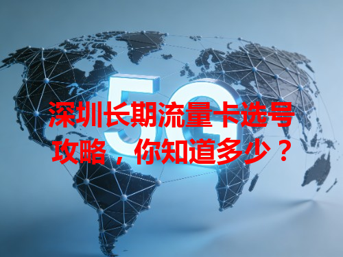 深圳长期流量卡选号攻略，你知道多少？