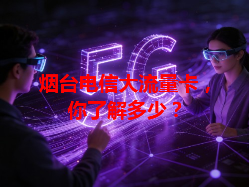 烟台电信大流量卡，你了解多少？