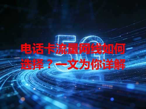 电话卡流量网线如何选择？一文为你详解
