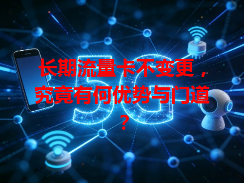 长期流量卡不变更，究竟有何优势与门道？