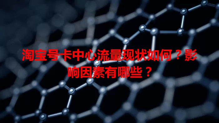 淘宝号卡中心流量现状如何?影响因素有哪些?