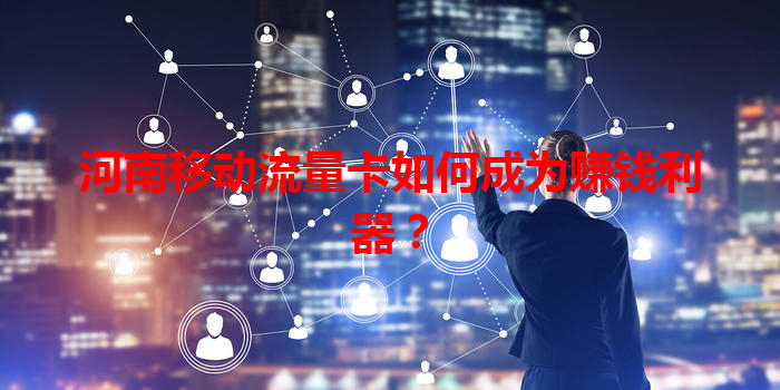 河南移动流量卡如何成为赚钱利器？