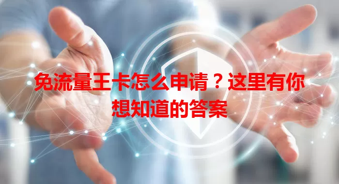 免流量王卡怎么申请?这里有你想知道的答案