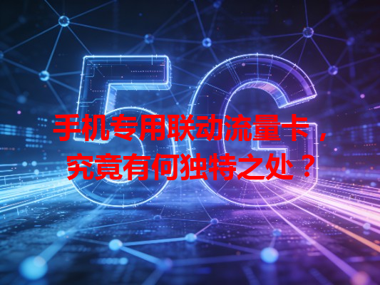 手机专用联动流量卡，究竟有何独特之处？