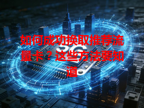 如何成功换取推荐流量卡？这些方法要知道