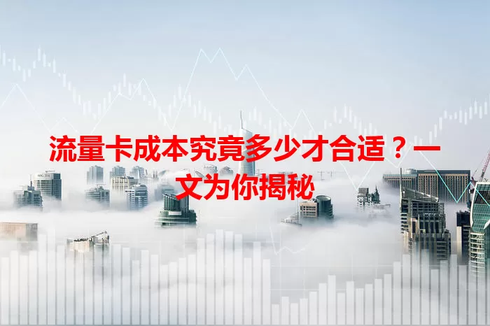 流量卡成本究竟多少才合适?一文为你揭秘
