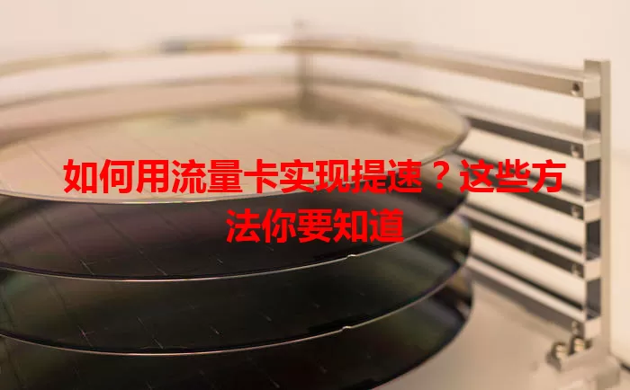 如何用流量卡实现提速?这些方法你要知道